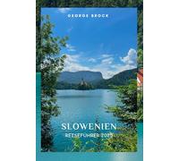 SLOWENIEN REISEFÜHRER 2025: Entdecken Sie Sloweniens atemberaubende Landschaft und lebendige Kultur