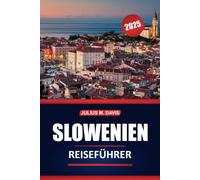 Slowenien Reiseführer 2025: Kulturelle Stätten, lokale Küche, Outdoor-Abenteuer, Sehenswürdigkeiten, die man gesehen haben muss, und praktische Tipps zur Erkundung des grünsten Landes Mitteleuropas