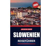 Slowenien Reiseführer 2025: Kulturelle Stätten, lokale Küche, Outdoor-Abenteuer, Sehenswürdigkeiten, die man gesehen haben muss, und praktische Tipps zur Erkundung des grünsten Landes Mitteleuropas