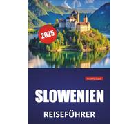 SLOWENIEN REISEFÜHRER 2025: Lokale Kultur, Outdoor-Abenteuer, Reiserouten und praktische Tipps zur Erkundung des Bleder Sees, von Ljubljana, des Triglav, von Piran und der Julischen Alpen