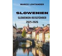 SLOWENIEN SLOWENIEN-REISEFÜHRER 2025-2026: Entdecken Sie versteckte Schätze, ikonische Sehenswürdigkeiten und lokale Geheimtipps im Herzen Europas
