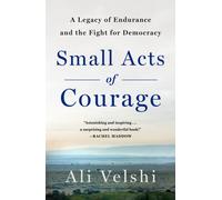 Small Acts of Courage : A Legacy of Endurance and the Fight for Democracy