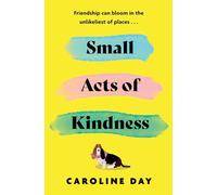 Small Acts of Kindness: The new poignant and uplifting novel from Sunday Times bestseller, Caroline Day
