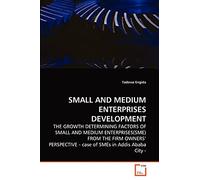 Small and Medium Enterprises Development: THE GROWTH DETERMINING FACTORS OF SMALL AND MEDIUM ENTERPRISES(SME) FROM THE FIRM OWNERS' PERSPECTIVE - case of SMEs in Addis Ababa City -