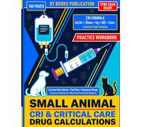 Small Animal CRI & Critical Care Drug Calculations Practice Workbook: Constant Rate Infusion, Fluid Rate, and Emergency Dosage Practice Problems for ... (Animal Veterinary Pharmacology Books Series)
