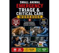 SMALL ANIMAL EMERGENCY TRIAGE & CRITICAL CARE WORKBOOK: Practical Training for Veterinary Technicians, Assistants, and Students