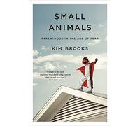 Small Animals: Parenthood in the Age of Fear