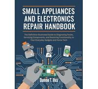 SMALL APPLIANCES AND ELECTRONICS REPAIR HANDBOOK: THE DEFINITIVE ILLUSTRATED GUIDE TO DIAGNOSING FAULTS, SERVICING COMPONENTS, AND RESTORING ... HOMEOWNERS, TECH ENTHUSIASTS, AND GARDENERS)