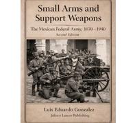Small Arms and Support Weapons: The Mexican Federal Army 1870 - 1940: 7 (Mexican military firearms)