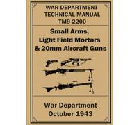 Small Arms, Light Field Mortars & 20mm Aircraft Guns: War Department Technical Manual. TM9-2200. OCTOBER 1943