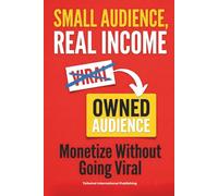Small Audience, Real Income: A Practical System to Build an Owned Audience and Monetize Without Going Viral (Tailwind Life's Strategy Series)