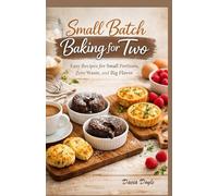 Small Batch Baking for Two: Easy Recipes for Small Portions, Zero Waste, and Big Flavor
