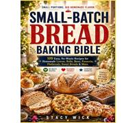 Small batch bread baking bible: 109 Easy, No-Waste Recipes for Homemade Loaves, Rolls, Buns, Focaccia, Flatbreads, Sweet Breads & More.