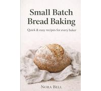 Small Batch Bread Baking: Quick & easy recipes for every baker (Small Batch Baking)