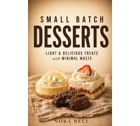 SMALL BATCH DESSERTS: Light & delicious treats with minimal waste (Small Batch Baking)