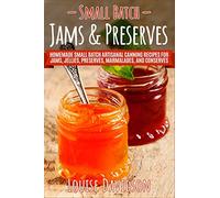 Small Batch Jams & Preserves: Homemade Small Batch Artisanal Canning Recipes for Jams, Jellies, Preserves, Marmalades, and Conserves