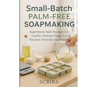 Small-Batch Palm-Free Soapmaking Manual: Apartment-Safe Recipes for Gentle, Natural Soaps Using Kitchen-Friendly Ingredients