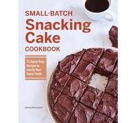 Small-Batch Snacking Cake Cookbook: 75 Quick-Prep Recipes to Satisfy Your Sweet Tooth