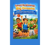 Small Beginnings, Big Dreams: Inspiring Sports Biographies for Kids About Hard Work, Confidence, and Never Giving Up