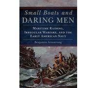 Small Boats and Daring Men: Maritime Raiding, Irregular Warfare, and the Early American Navy: 66 (Campaigns and Commanders Series)