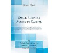 Small Business Access to Capital: Impediments and Options; Hearing Before the Committee on Small Business, House of Representatives, One Hundred ... DC, February 28, 1996 (Classic Reprint)