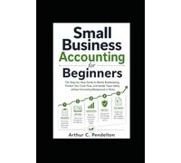 Small Business Accounting for Beginners: The Step-by-Step Guide to Master Bookkeeping, Protect Your Cash Flow, and Handle Taxes Safely without Accounting Background or Stress