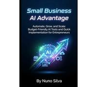 Small Business AI Advantage: Automate, Grow, and Scale: Budget-Friendly AI Tools and Quick Implementation for Entrepreneurs
