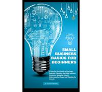 Small Business Basics for Beginners: A Step-by-Step Guide to Starting a Business, Choosing the Right Business Structure, Managing Money, Understanding Taxes, and Planning for Growth