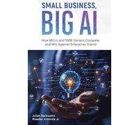 SMALL BUSINESS, BIG AI: How Micro and SMB Owners Compete and Win In the Age of Enterprise Giants