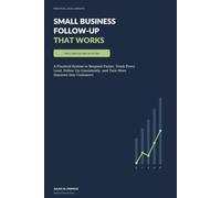 Small Business Follow-Up That Works: A Practical System to Respond Faster, Track Every Lead, Follow Up Consistently, and Turn More Inquiries Into Customers (Practical Local Growth)