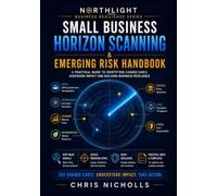 Small Business Horizon Scanning & Emerging Risk Handbook: How to Identify Emerging Threats, Weak Signals and Business Risks Before They Become Disruptions (Northlight Business Resilience Series)