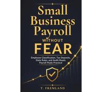 Small Business Payroll Without Fear: Employee Classification, Tax Deposits, State Rules, and Audit-Ready Payroll Made Practical