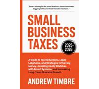 Small Business Taxes 2025-2026: A Guide to Tax Deductions, Legal Loopholes, and Strategies for Saving Money, Avoiding Costly Mistakes with Smart Systems, and Increasing Long-Term Financial Growth