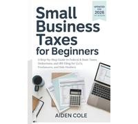 SMALL BUSINESS TAXES FOR BEGINNERS: A Step-by-Step Guide to Federal & State Taxes, Deductions, and IRS Filing for LLCs, Freelancers, and Side Hustlers