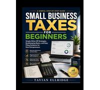 Small Business Taxes for Beginners: Simple Write-Off Strategies, Bookkeeping Basics, and Easy Filing Guidance for New Entrepreneurs