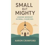 Small but Mighty: Leading Worship in Small Churches