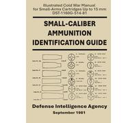 Small-Caliber Ammunition Identification Guide: Illustrated Cold War Manual for Small-Arms Cartridges Up to 15 mm DST-1160G-514-81