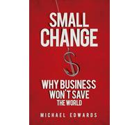 Small Change: Why Business Won't Save the World (AGENCY/DISTRIBUTED)