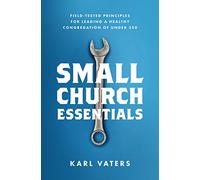 Small Church Essentials: Field-Tested Principles for Leading a Healthy Congregation of Under 250