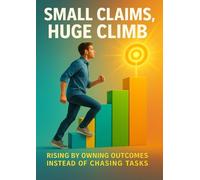 Small Claims, Huge Climb: Rising by Owning Outcomes Instead of Chasing Tasks