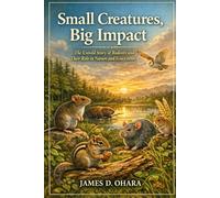 Small Creatures, Big Impact: The Untold Story of Rodents and Their Role in Nature and Ecosystems
