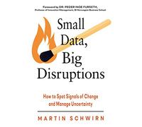 Small Data, Big Disruptions: How to Spot Signals of Change and Manage Uncertainty