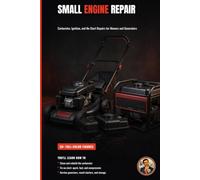 Small Engine Repair: Mowers, Generators, and Outdoor Power Equipment (The Complete Home Mechanic: Master Auto Repair from Brakes to Engine Rebuild)