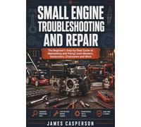SMALL ENGINE TROUBLESHOOTING AND REPAIR: The Beginner's Step-by-Step Guide to Maintaining and Fixing Lawn Mowers, Generators, Chainsaws and More