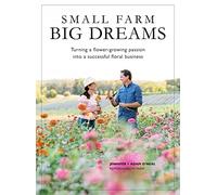 Small Farm, Big Dreams: Turning A Flower-Growing Passion into a Successful Floral Business