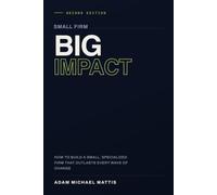 Small Firm. Big Impact.: How to build a small, specialized firm that outlasts every wave of change.