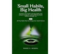 Small Habits Big Health: Transform Your Health with Easy Habits, Tiny Lifestyle Changes for Lasting Wellness, Better Mood & a Stronger You