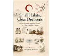 Small Habits, Clear Decisions: Seven Japanese-Inspired Practices for Calm, Confident Choices