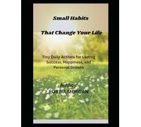 Small Habits That Change Your Life: Tiny Daily Actions for Lasting Success, Happiness, and Personal Growth