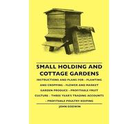 Small Holding And Cottage Gardens - Instructions And Plans For - Planting And Cropping - Flower And Market Garden Produce - Profitable Fruit Culture - ... Trading Accounts - Profitable Poultry Keeping